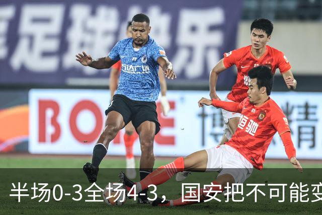半场0-3全场4-3，国安把不可能变成比分牌，河南把不可能变成笑话